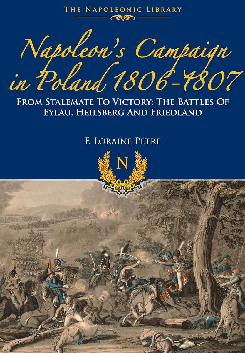 Napoleons Campaign In Poland 1806-1807: From Stalemate to Victory: The Battles of Eylau, Heilsberg and Friedland (Napoleonic Library)