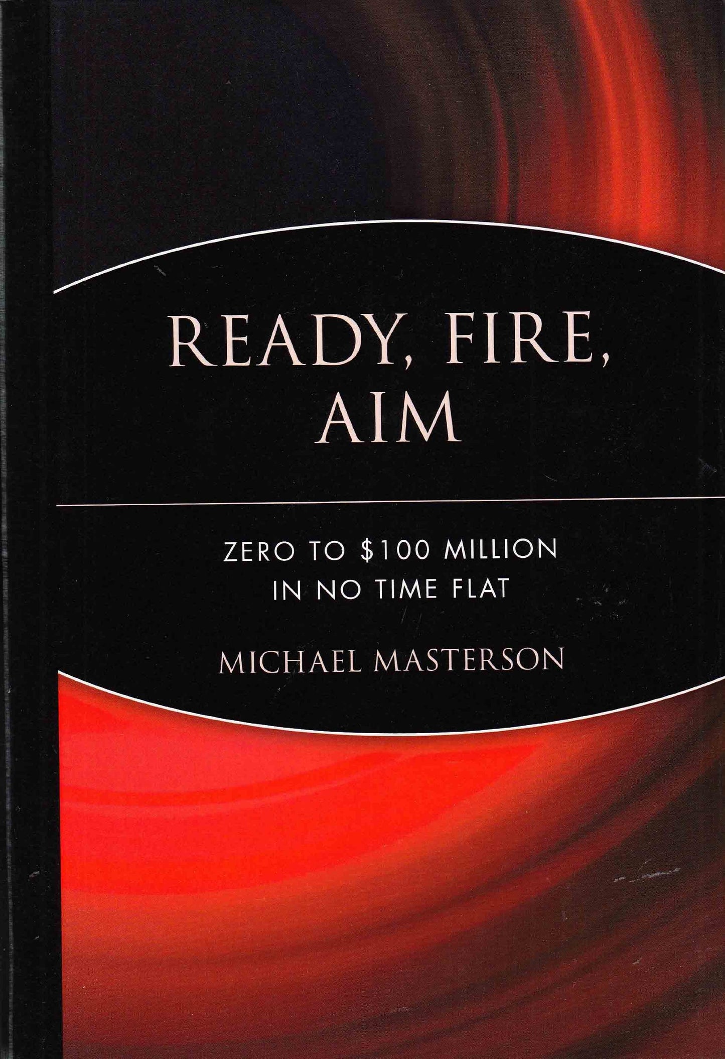 Ready, Fire, Aim: Zero to $100 Million in No Time Flat