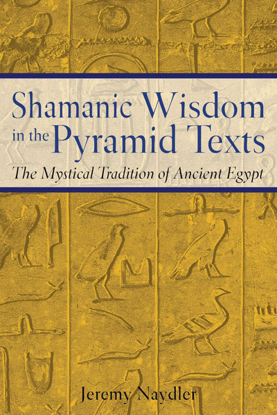 Shamanic Wisdom in the Pyramid Texts: The Mystical Tradition