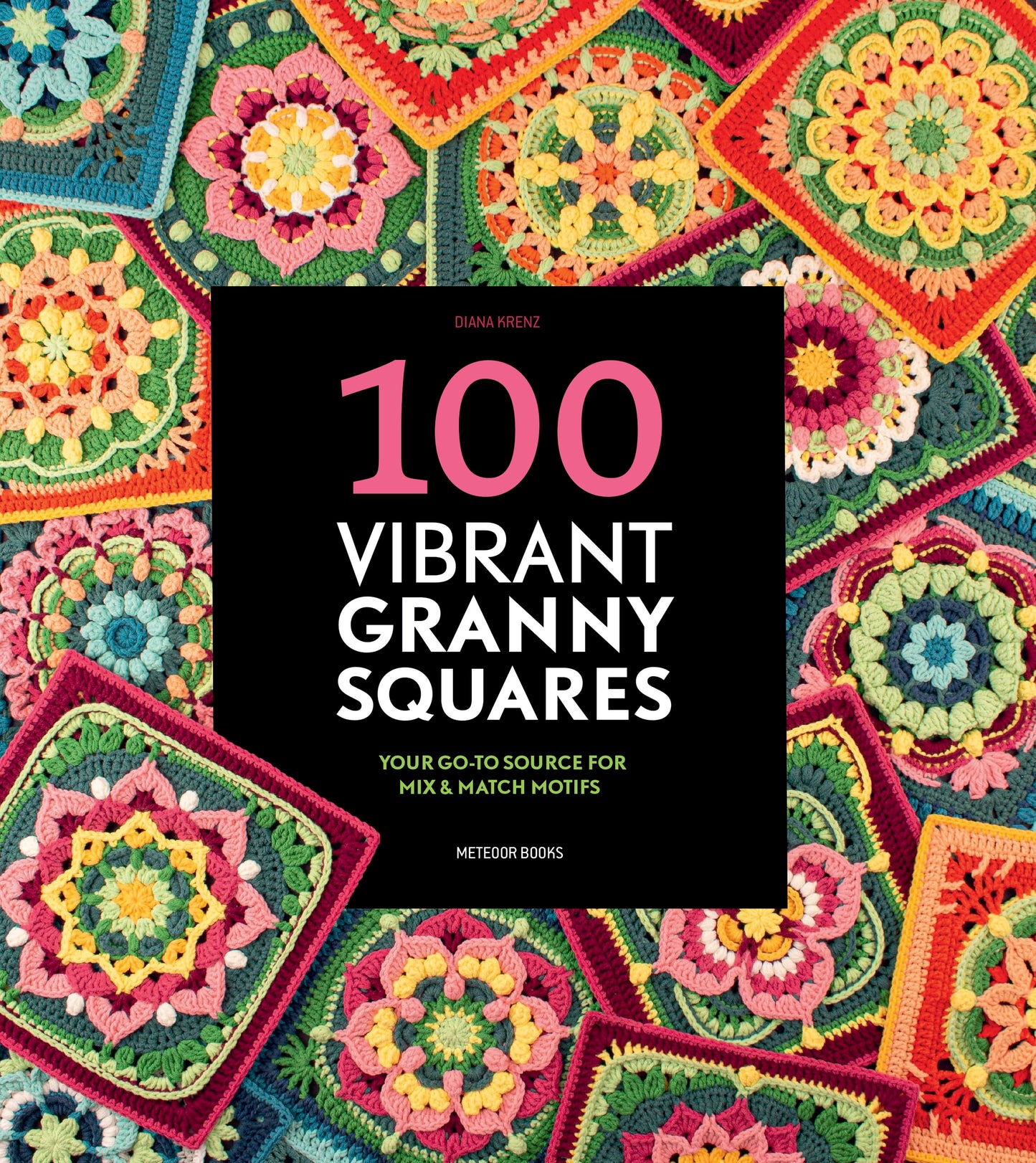 100 Vibrant Granny Squares: Your go-to source for mix & match motifs