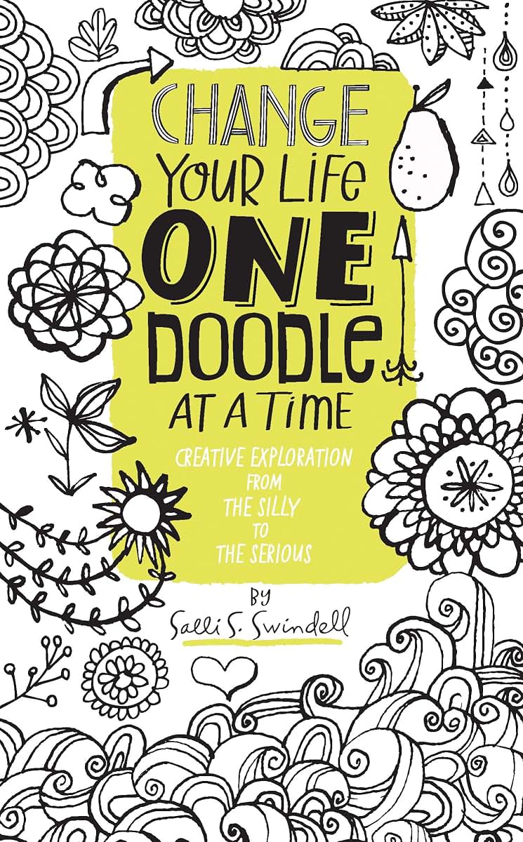 Change Your Life One Doodle at a Time: Creative Exploration from the Silly to the Serious