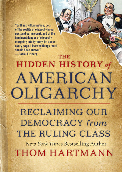 The Hidden History of American Oligarchy: Reclaiming Our Democracy from the Ruling Class (The Thom Hartmann Hidden History Series)