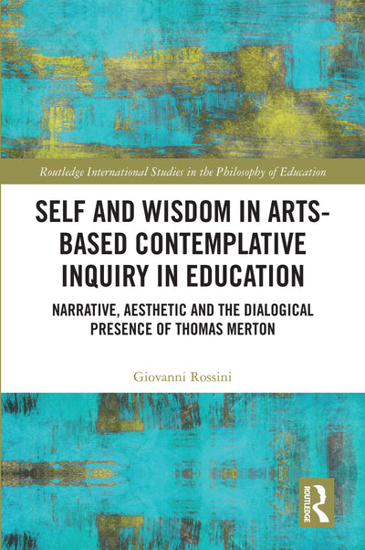 Self and Wisdom in Arts-Based Contemplative Inquiry in Education (Routledge International Studies in the Philosophy of Education)