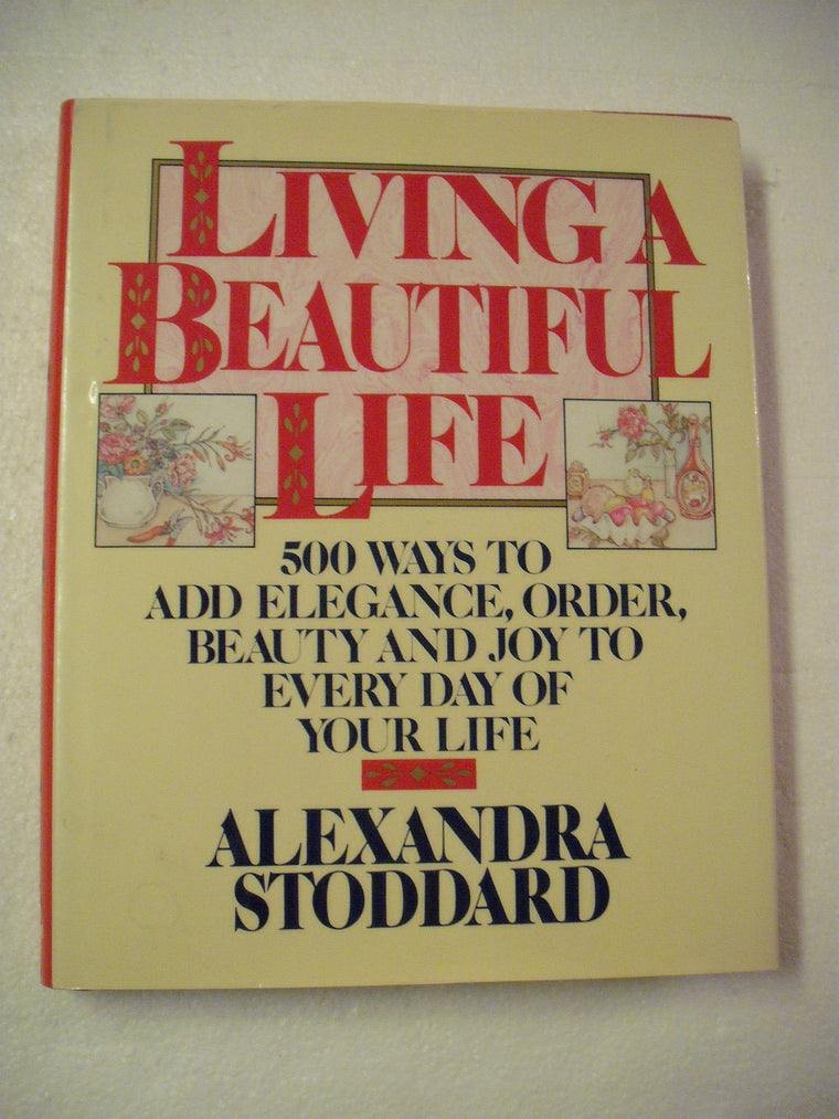 Living a Beautiful Life: Five Hundred Ways to Add Elegance, Order, Beauty, and Joy to Every Day of Your Life — back cover