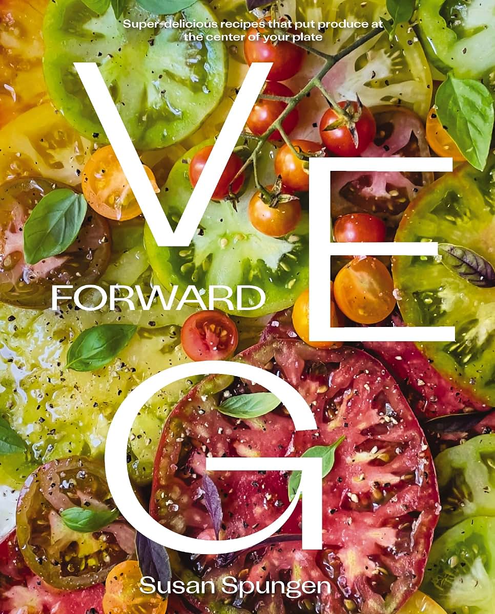 Veg Forward: Super-Delicious Recipes that Put Produce at the Center of Your Plate - (Over 100 Farm-to-Table Recipes for Healthy Seasonal Meals) - The Perfect Cookbook Gift for Foodies and Home Chefs