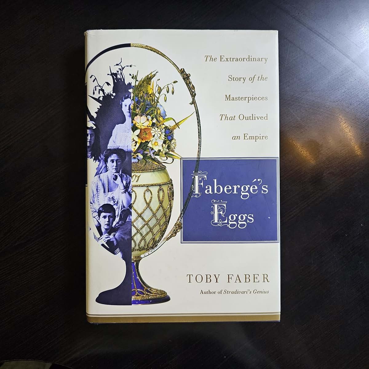 Faberge's Eggs: The Extraordinary Story of the Masterpieces That Outlived an Empire