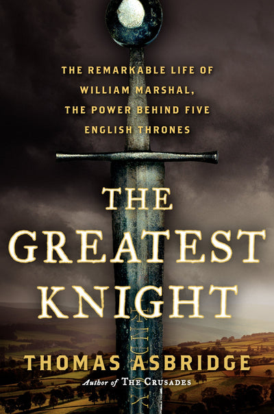 The Greatest Knight: The Remarkable Life of William Marshal,