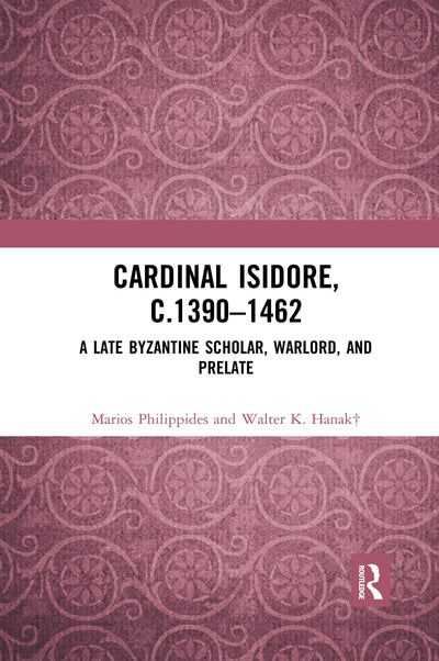 Cardinal Isidore (c.1390-1462): A Late Byzantine Scholar, Warlord, and Prelate