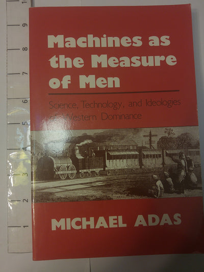 Machines As the Measure of Men: Science, Technology, and Ideologies of Western Dominance (Cornell Studies in Comparative History)