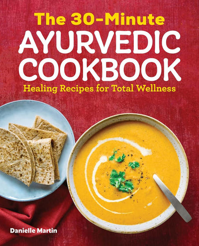 The 30-Minute Ayurvedic Cookbook: Healing Recipes for Total Wellness