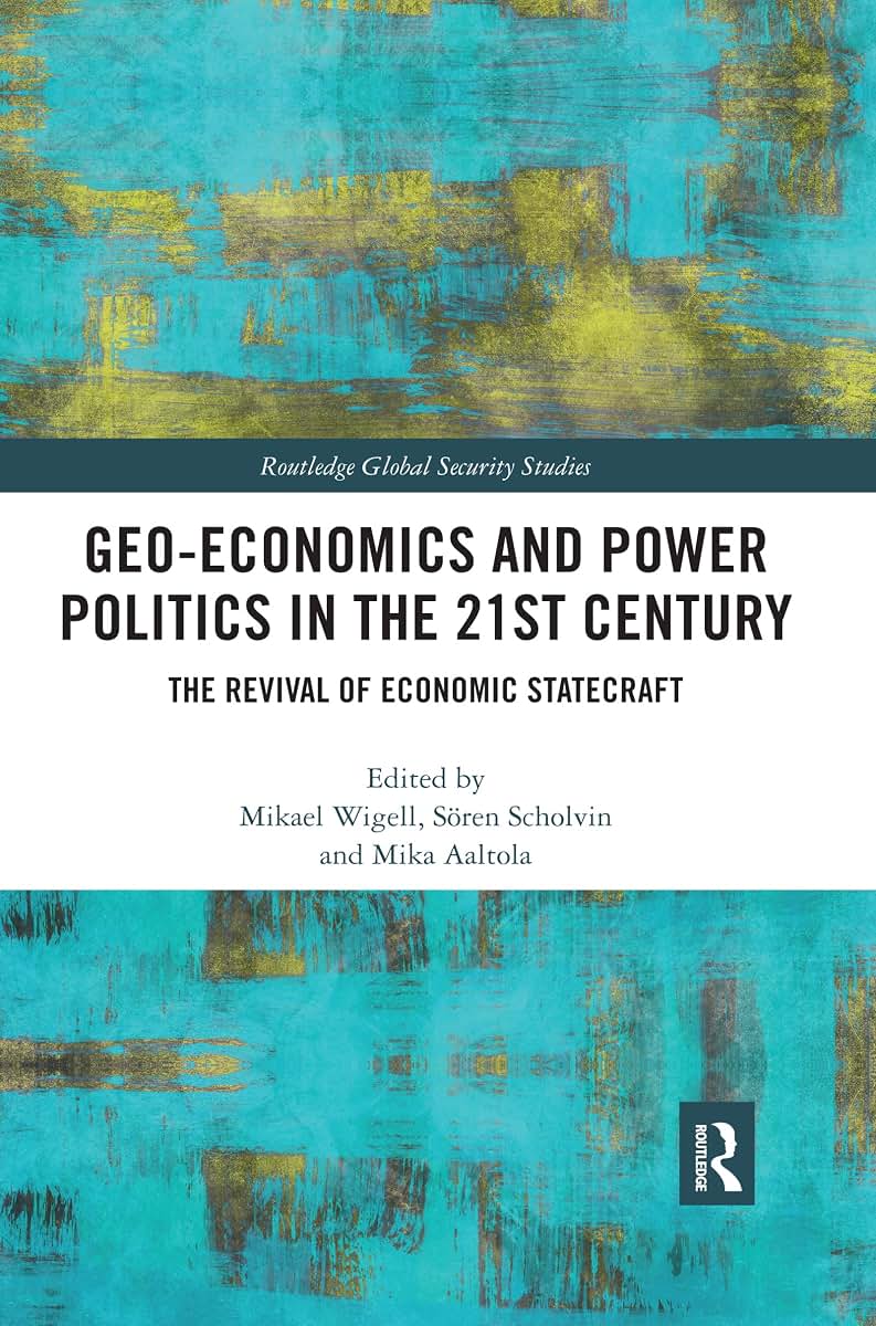 Geo-economics and Power Politics in the 21st Century: The Revival of Economic Statecraft (Routledge Global Security Studies)