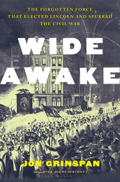 Wide Awake: The Forgotten Force that Elected Lincoln and Spurred the Civil War