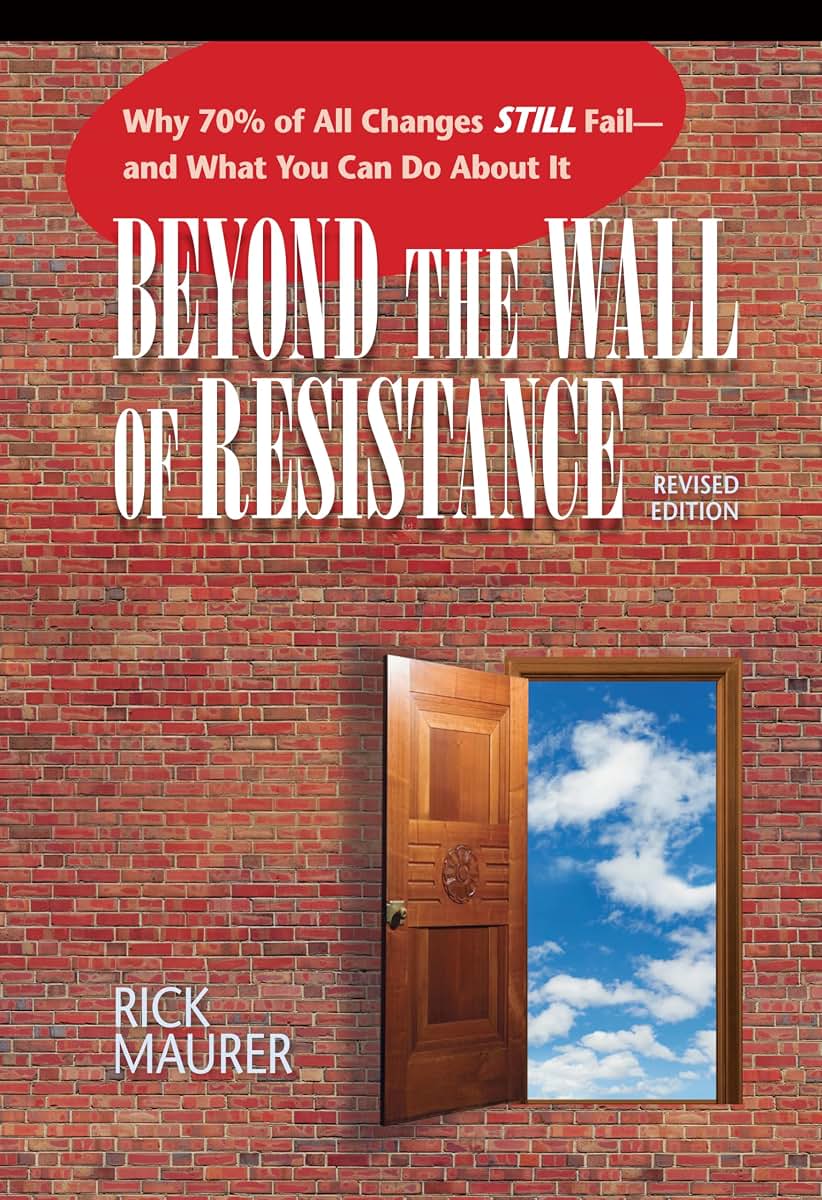 Beyond the Wall of Resistance (Revised Edition): Why 70% of All Changes Still Fail-- And What You Can Do About It