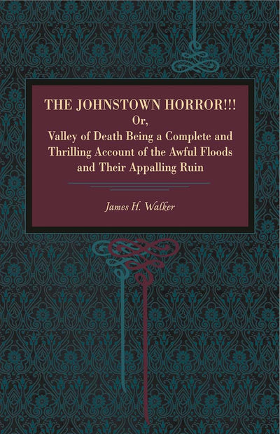 The Johnstown Horror!!!: Or Valley of Death, Being a Complete and Thrilling Account of the Awful Floods and Their Appalling Ruin