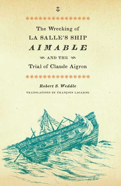 The Wrecking of La Salle's Ship Aimable and the Trial of Claude Aigron (Charles N. Prothro Texana Series)