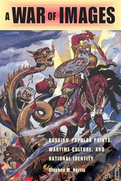 A War of Images: Russian Popular Prints, Wartime Culture, and National Identity, 1812-1945 (NIU Series in Slavic, East European, and Eurasian Studies)