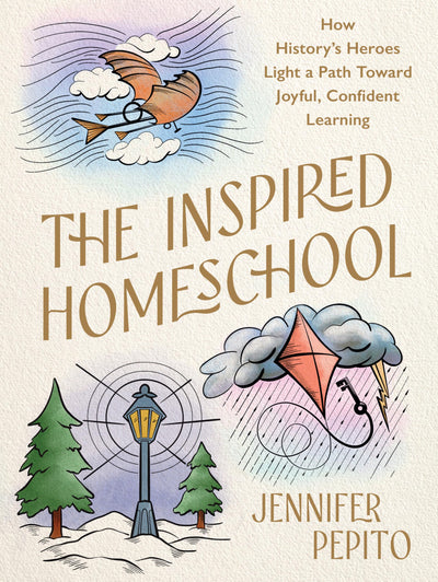 The Inspired Homeschool: How Historys Heroes Light a Path Toward Joyful, Confident Learning
