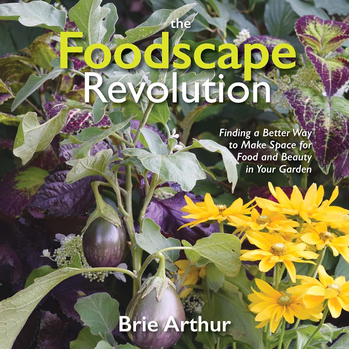 The Foodscape Revolution: Finding a Better Way to Make Space for Food and Beauty in Your Garden