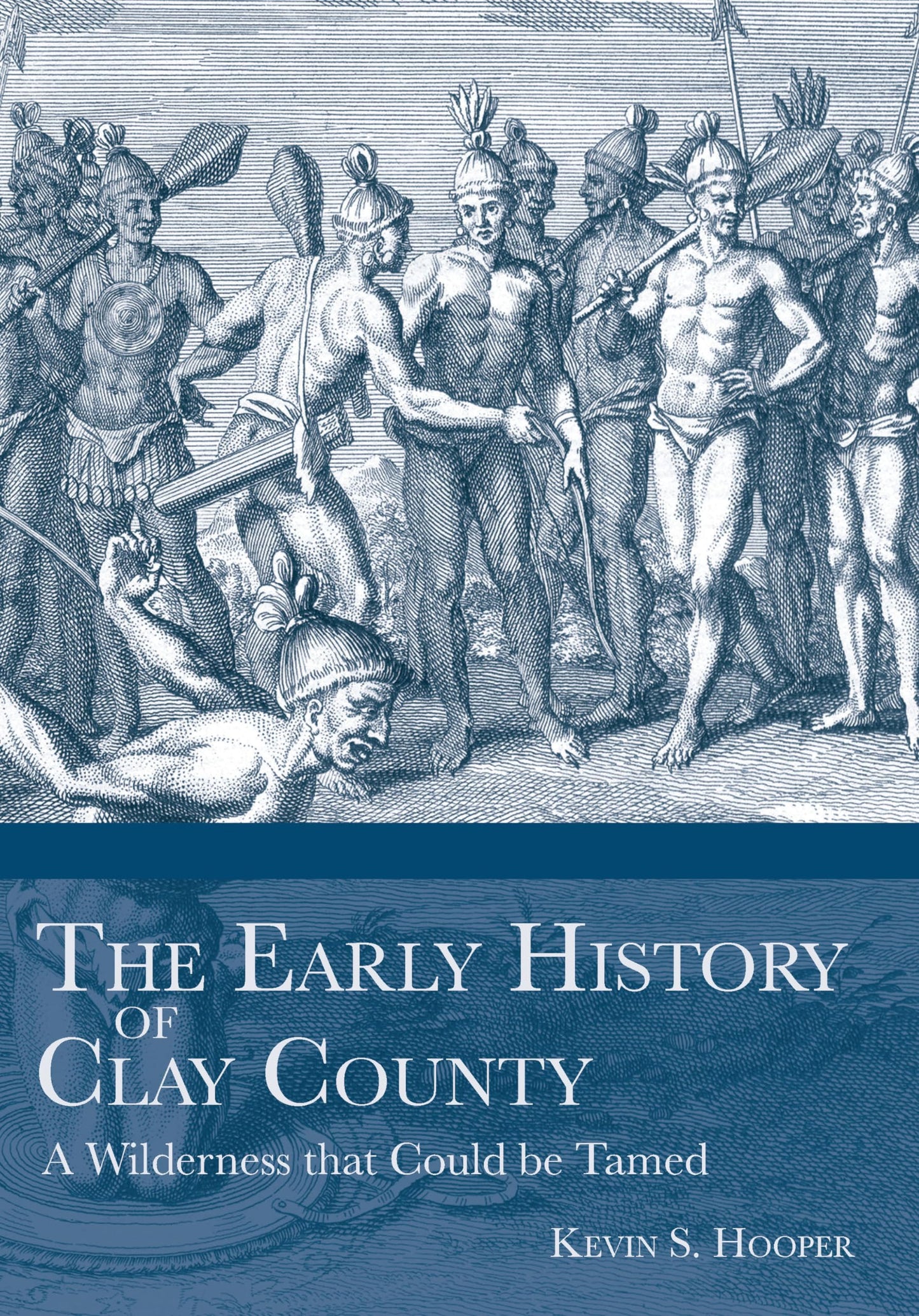The Early History of Clay County:: A Wilderness that Could be Tamed (Definitive History)