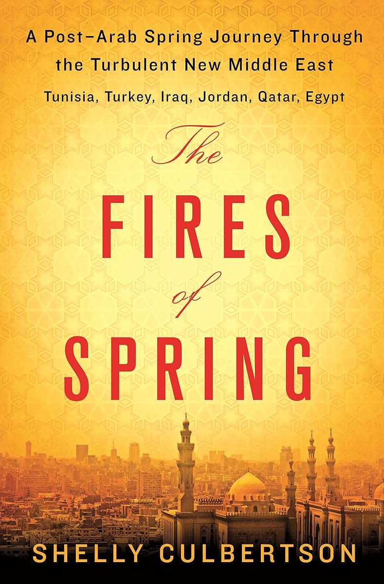 The Fires of Spring: A Post-Arab Spring Journey Through the Turbulent New Middle East - Turkey, Iraq, Qatar, Jordan, Egypt, and Tunisia