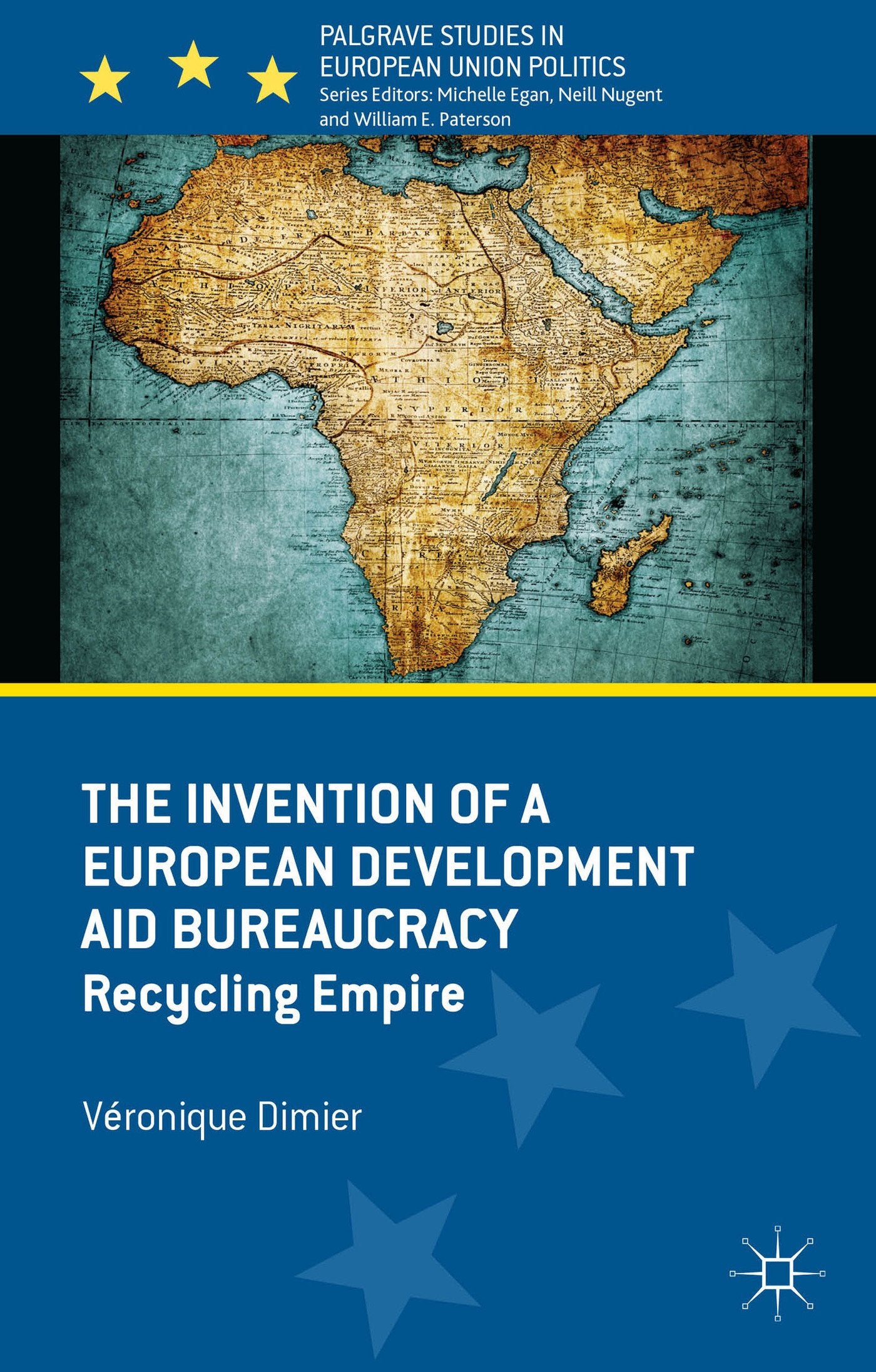 The Invention of a European Development Aid Bureaucracy: Recycling Empire (Palgrave Studies in European Union Politics)