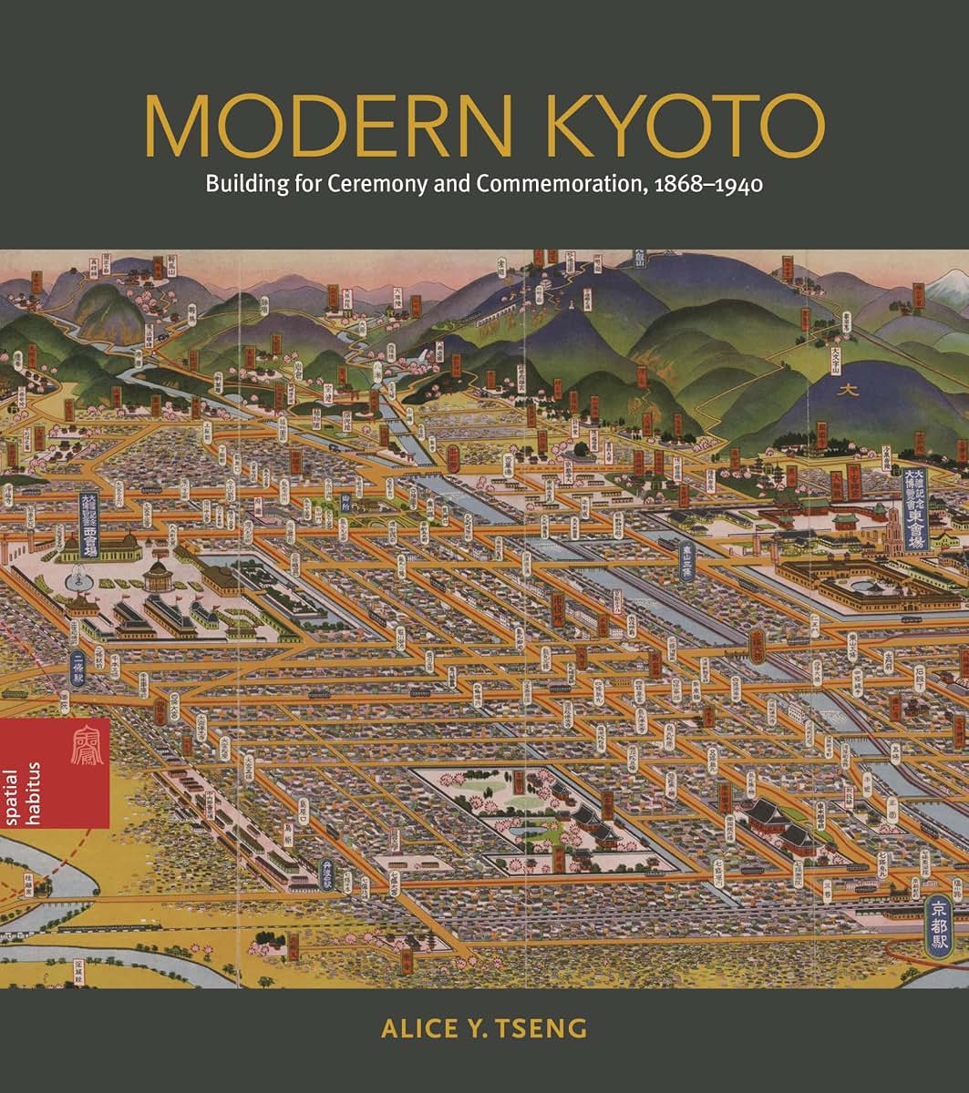 Modern Kyoto: Building for Ceremony and Commemoration, 1868-1940 (Spatial Habitus: Making and Meaning in Asia's Architecture)