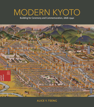 Modern Kyoto: Building for Ceremony and Commemoration, 1868-1940 (Spatial Habitus: Making and Meaning in Asia's Architecture)