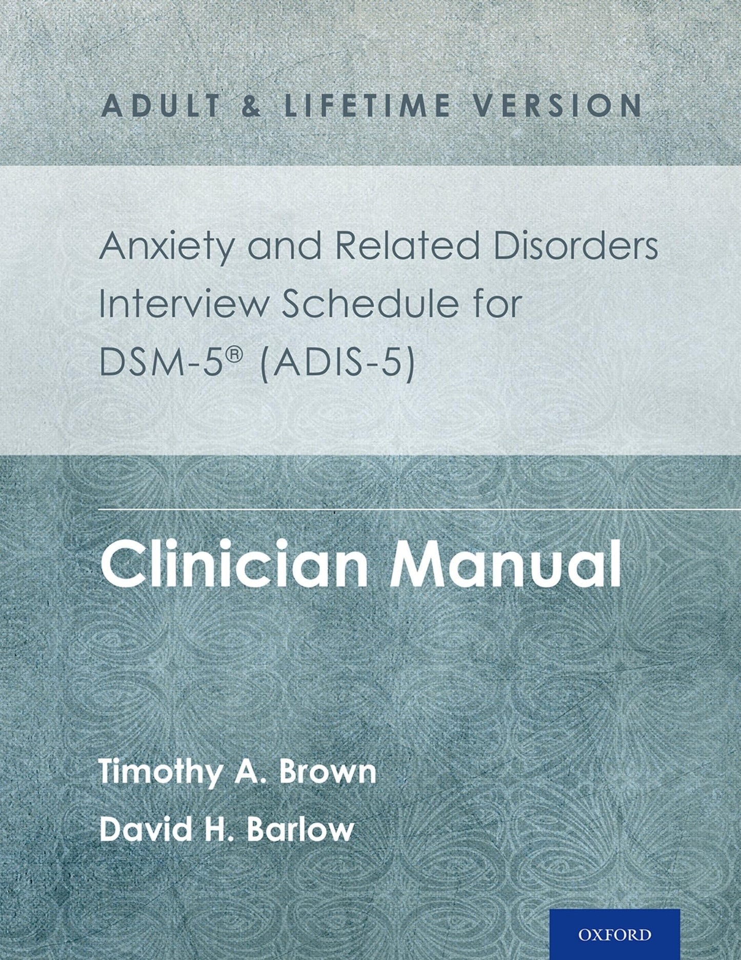 Anxiety and Related Disorders Interview Schedule for DSM-5® (ADIS-5) - Adult and Lifetime Version: Clinician Manual (Treatments That Work)