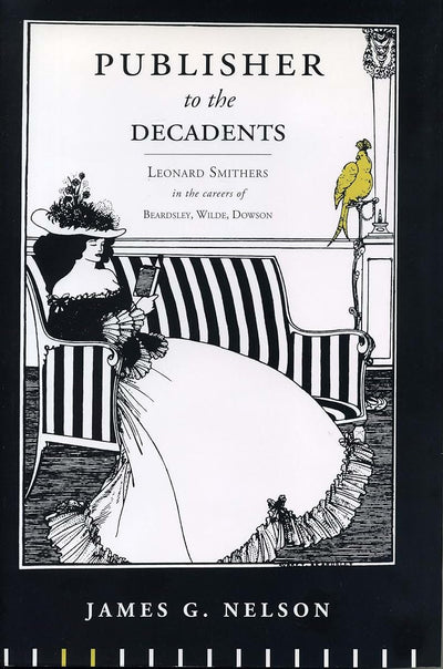 Publisher to the Decadents: Leonard Smithers in the Careers of Beardsley, Wilde, and Dowson (Penn State Series in the History of the Book)