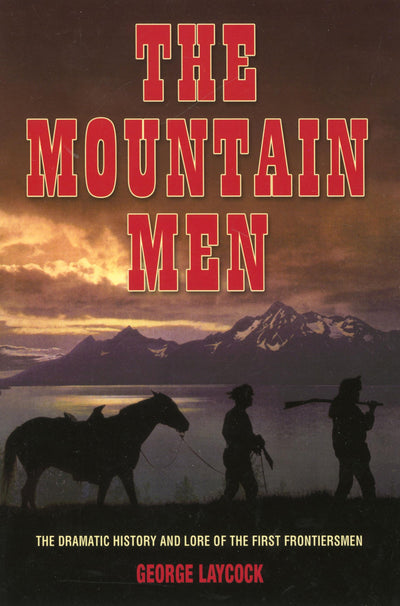 Mountain Men: The Dramatic History And Lore Of The First Frontiersmen