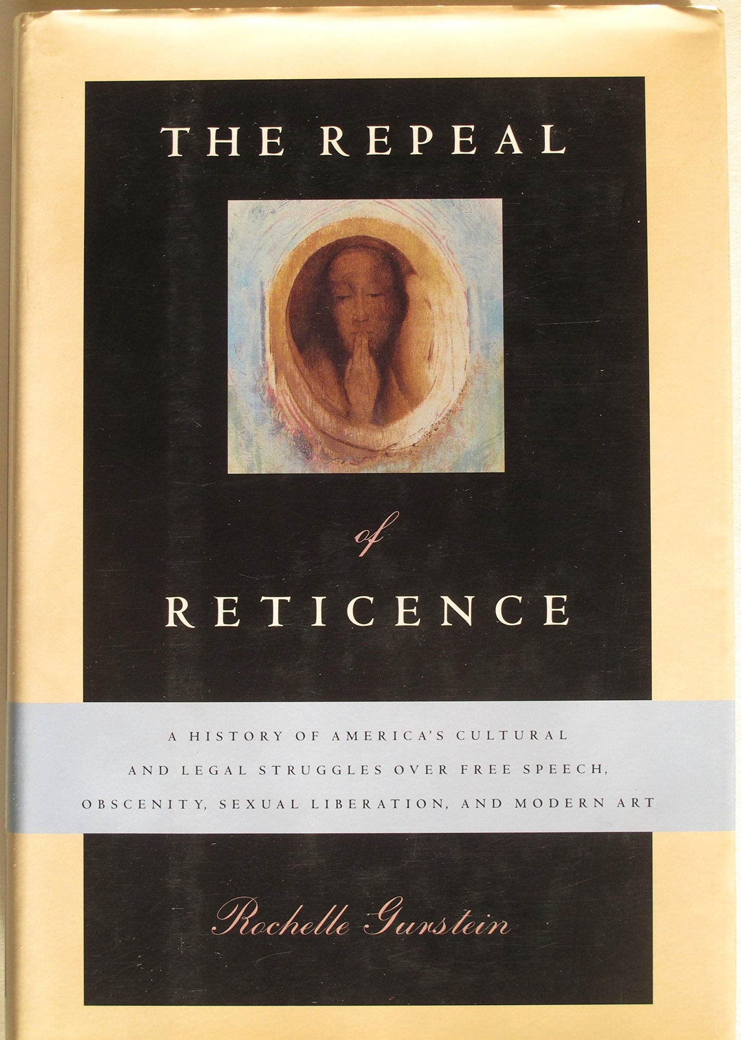 The Repeal of Reticence: A History of America's Cultural and Legal Struggles over Free Speech, Obscenity, Sexual Liberation, and Modern Art