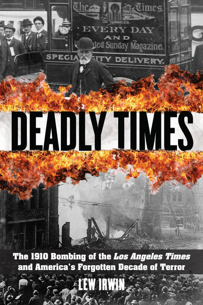 Deadly Times: The 1910 Bombing of the Los Angeles Times and America's Forgotten Decade of Terror
