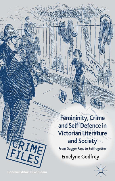 Femininity, Crime and Self-Defence in Victorian Literature and Society: From Dagger-Fans to Suffragettes (Crime Files)