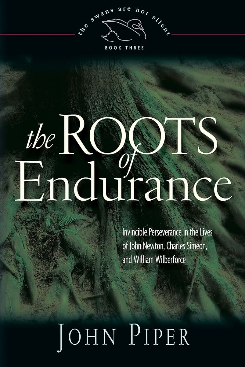 The Roots of Endurance: Invincible Perseverance in the Lives of John Newton, Charles Simeon, and William Wilberforce (Swans Are Not Silent)