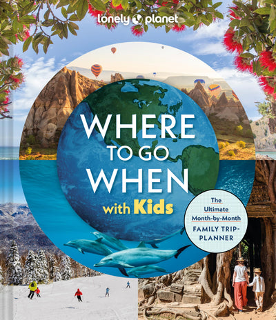 Lonely Planet Where To Go When With Kids: 300 Family Travel Ideas Month by Month Trip Planner All Budgets & Seasons Amazing Adventures for Kids, Teens & Adults