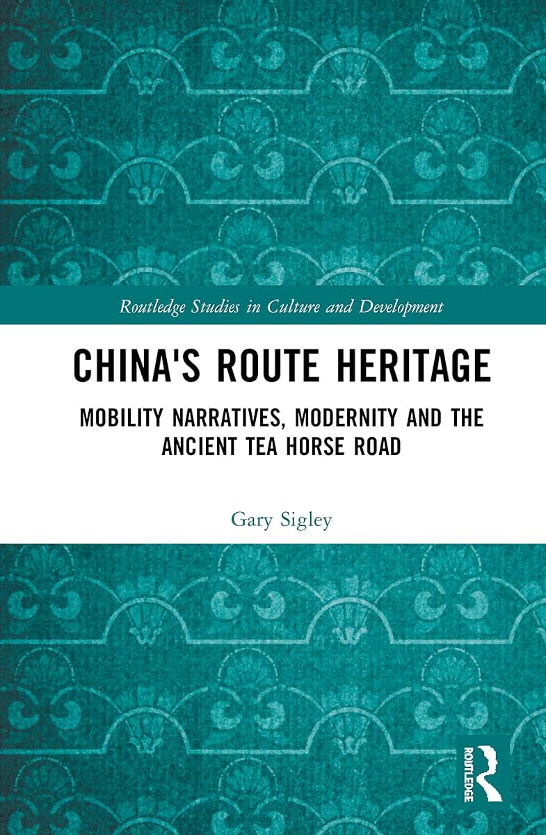 China's Route Heritage: Mobility Narratives, Modernity and the Ancient Tea Horse Road (Routledge Studies in Culture and Development)