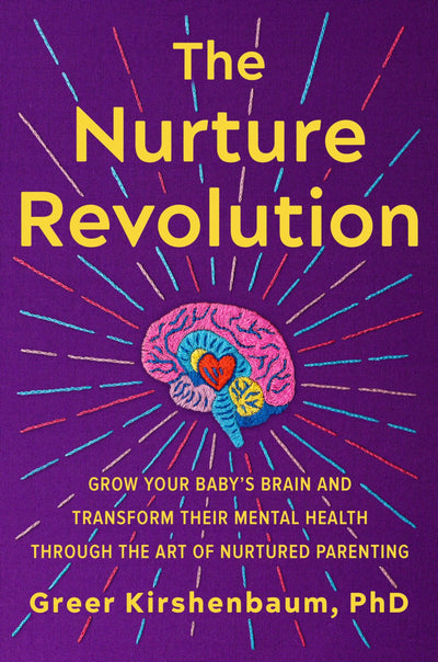 The Nurture Revolution: Grow Your Babys Brain and Transform Their Mental Health through the Art of Nurtured Parenting