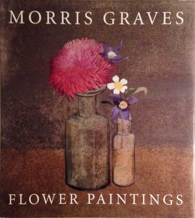 Morris Graves: Flower Paintings by Wolff, Theodore F.