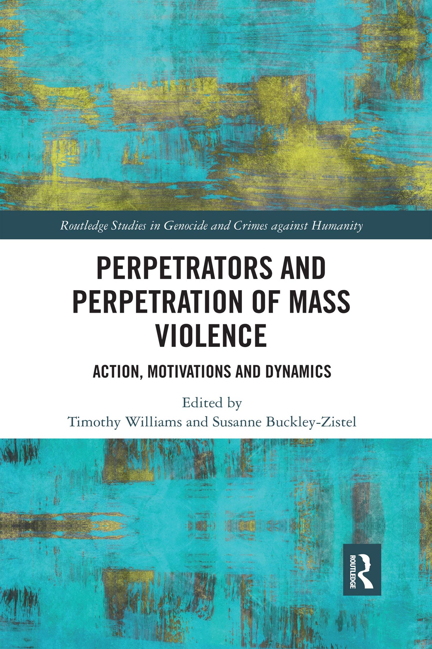 Perpetrators and Perpetration of Mass Violence: Action, Motivations and Dynamics (Routledge Studies in Genocide and Crimes against Humanity)