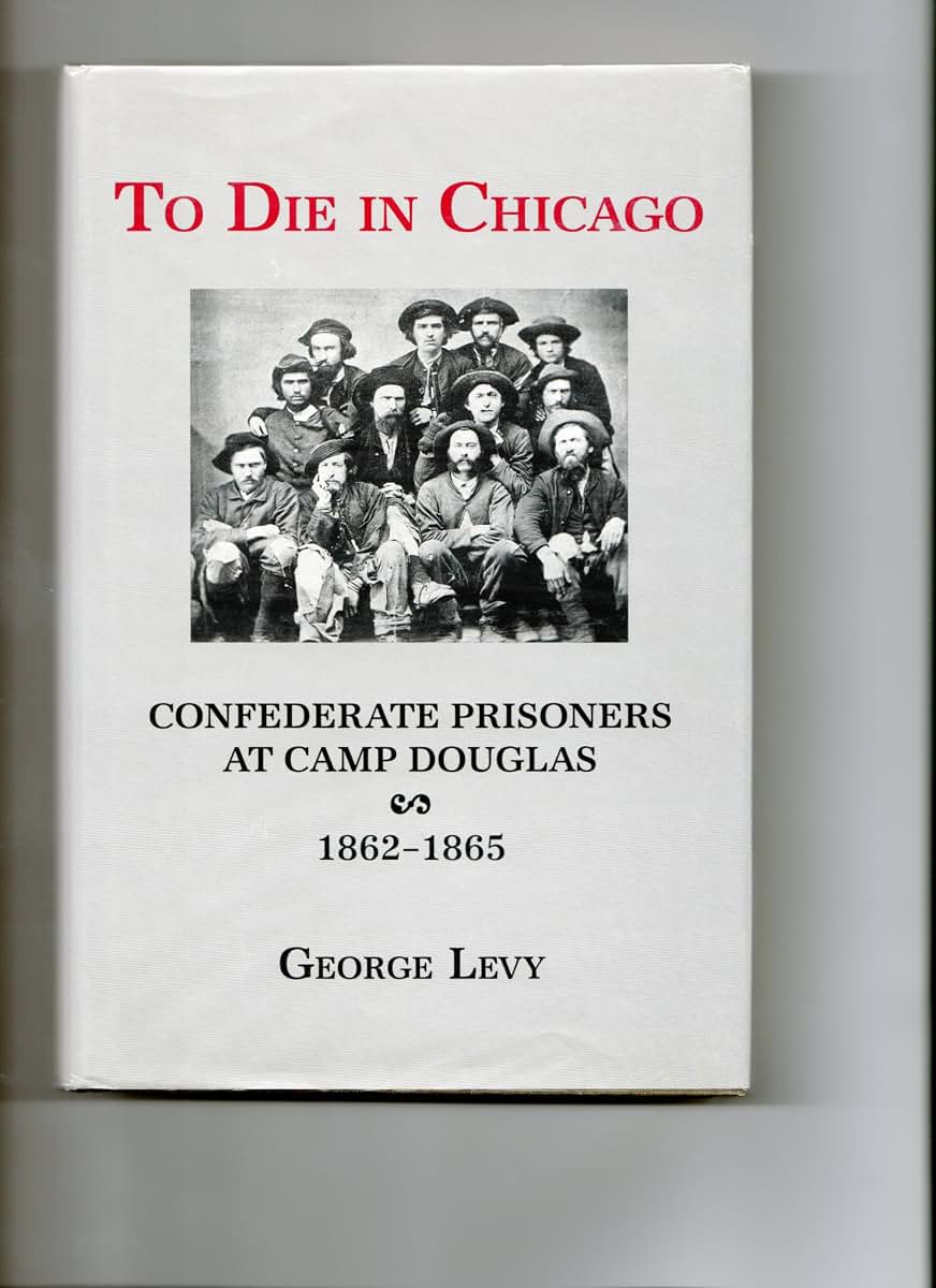 To Die in Chicago: Confederate Prisoners at Camp Douglas, 1862-65
