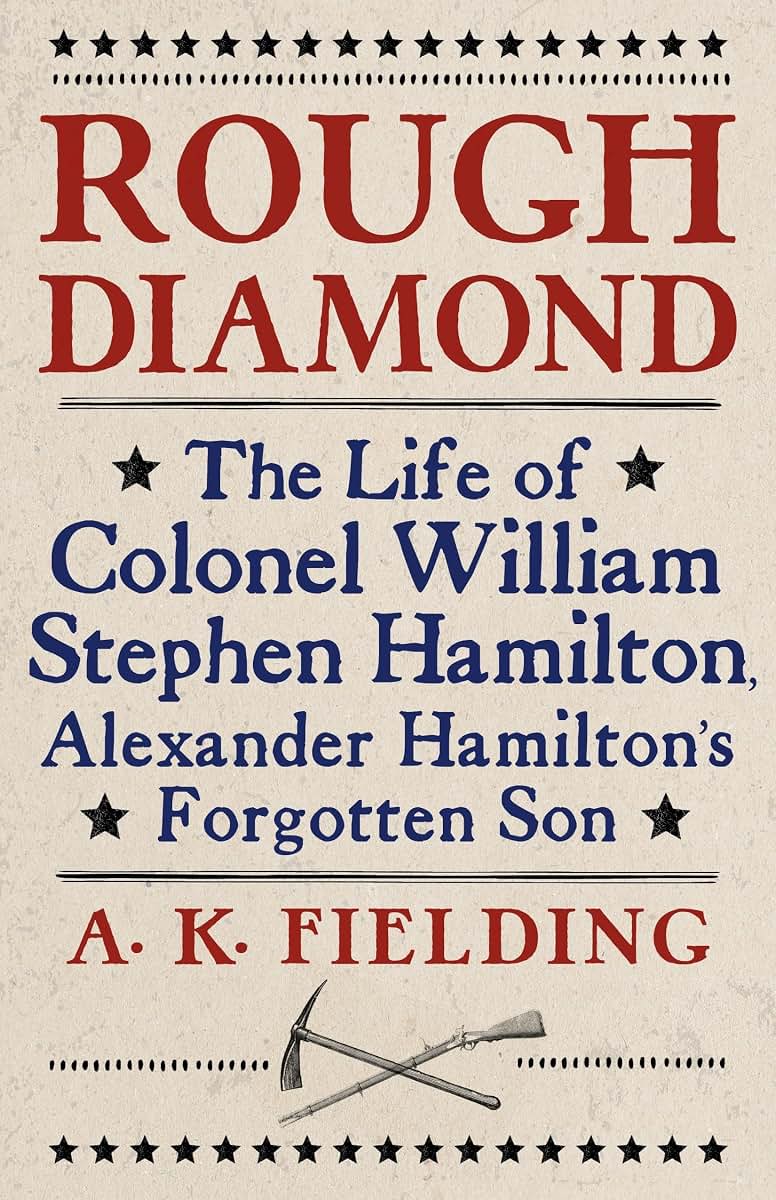 Rough Diamond: The Life of Colonel William Stephen Hamilton, Alexander Hamilton's Forgotten Son