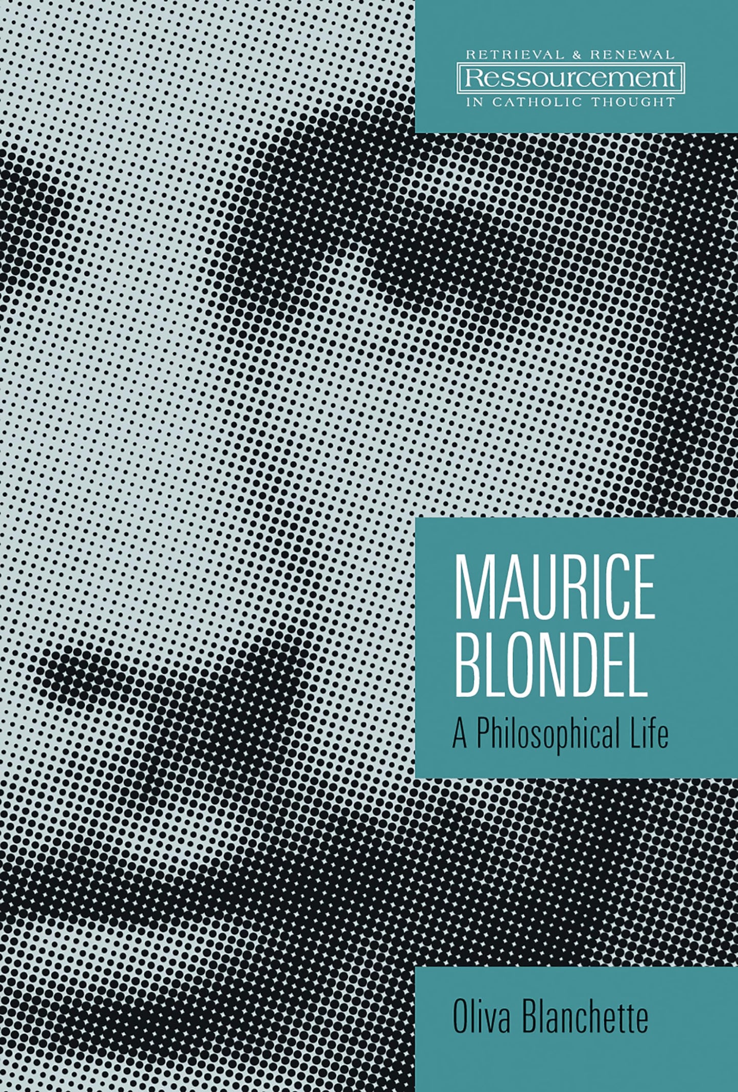 Maurice Blondel: A Philosophical Life (Ressourcement: Retrieval and Renewal in Catholic Thought (RRRCT))