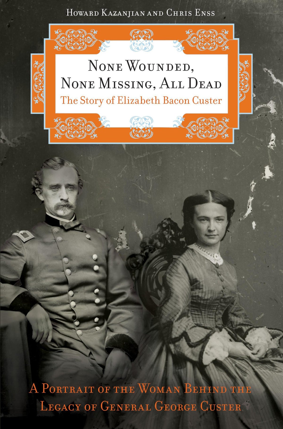 None Wounded, None Missing, All Dead: The Story of Elizabeth Bacon Custer