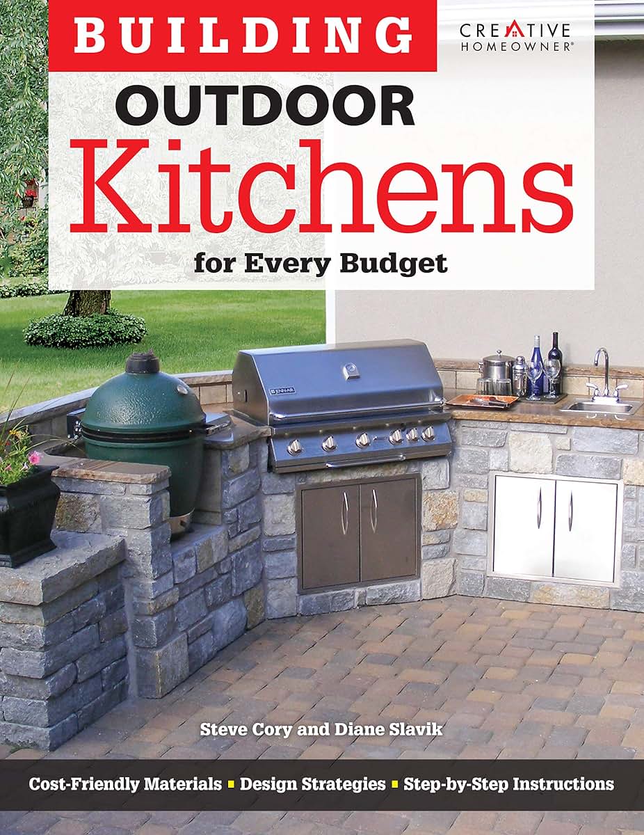 Building Outdoor Kitchens for Every Budget (Creative Homeowner) DIY Instructions and Over 300 Photos to Bring Attractive, Functional Kitchens within Reach of Budget-Conscious Homeowners