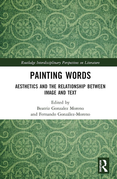 Painting Words: Aesthetics and the Relationship between Image and Text (Routledge Interdisciplinary Perspectives on Literature)