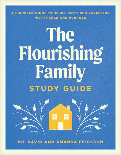 The Flourishing Family Study Guide: A Six-Week Guide to Jesus-Centered Parenting with Peace and Purpose