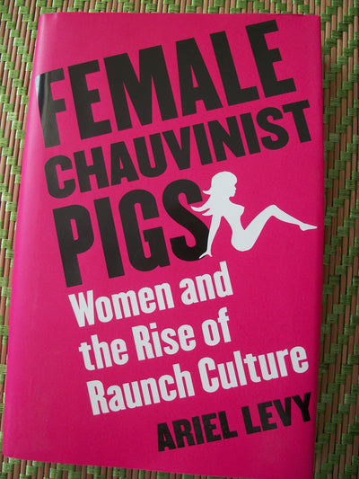 Female Chauvinist Pigs: Women and the Rise of Raunch Culture