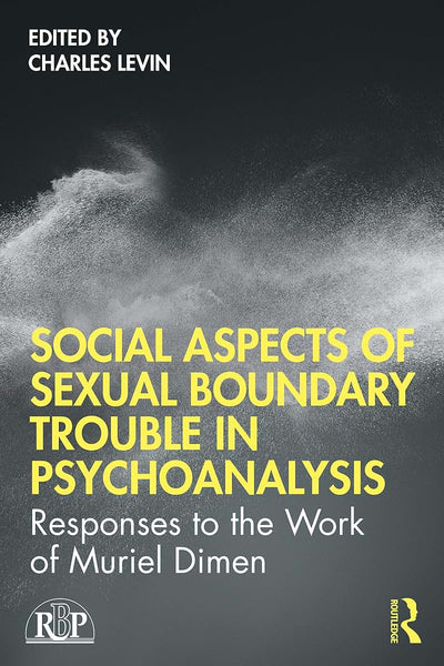 Social Aspects Of Sexual Boundary Trouble In Psychoanalysis: Responses to the Work of Muriel Dimen (Relational Perspectives Book Series)