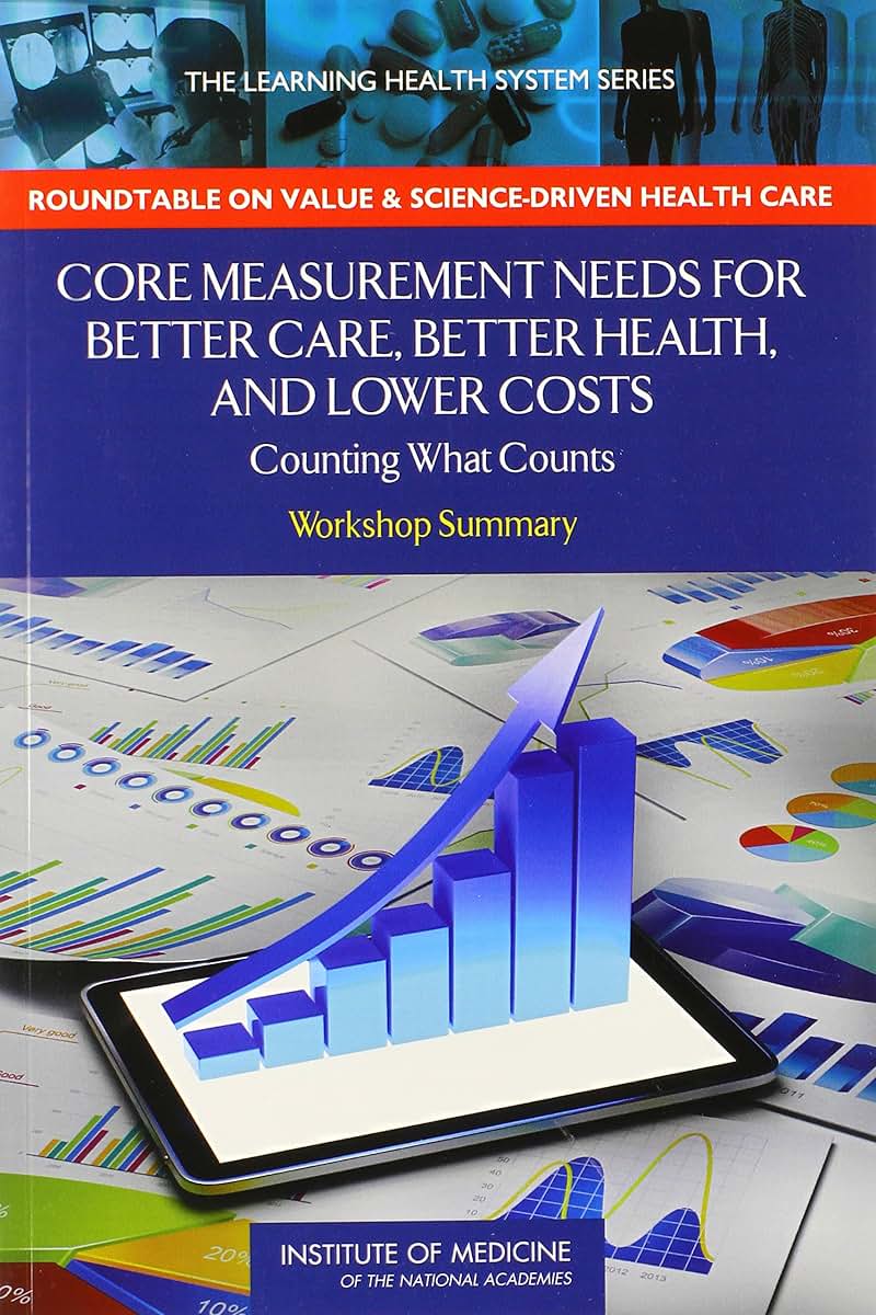 Core Measurement Needs for Better Care, Better Health, and Lower Costs: Counting What Counts: Workshop Summary (Learning Health System)