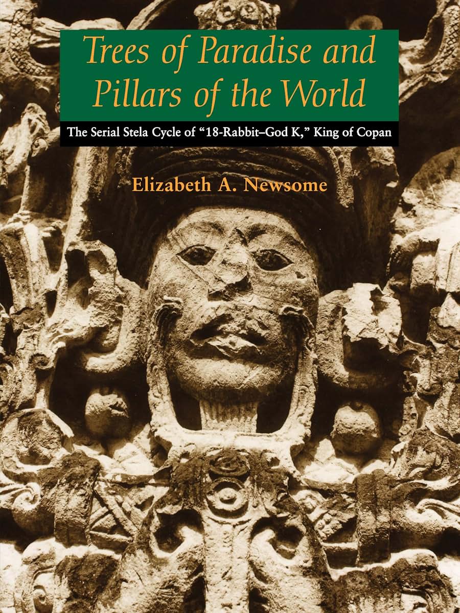 Trees of Paradise and Pillars of the World: The Serial Stelae Cycle of "18-Rabbit-God K," King of Copan (The Linda Schele Series in Maya and Pre-Columbian Studies)